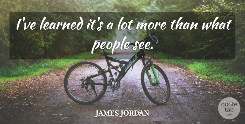 James Jordan Quote About Learned, People: Ive Learned Its A Lot...