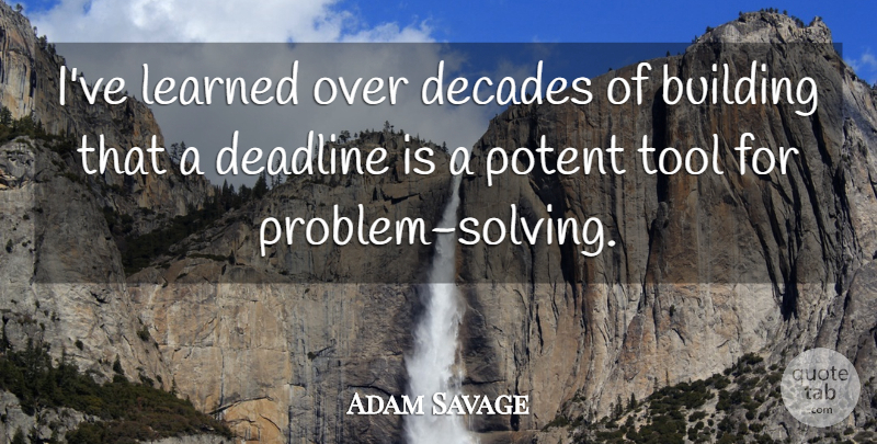 Adam Savage Quote About Tools, Problem, Ive Learned: Ive Learned Over Decades Of...