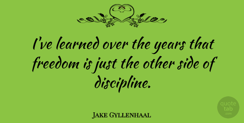 Jake Gyllenhaal Quote About Freedom, Side: Ive Learned Over The Years...