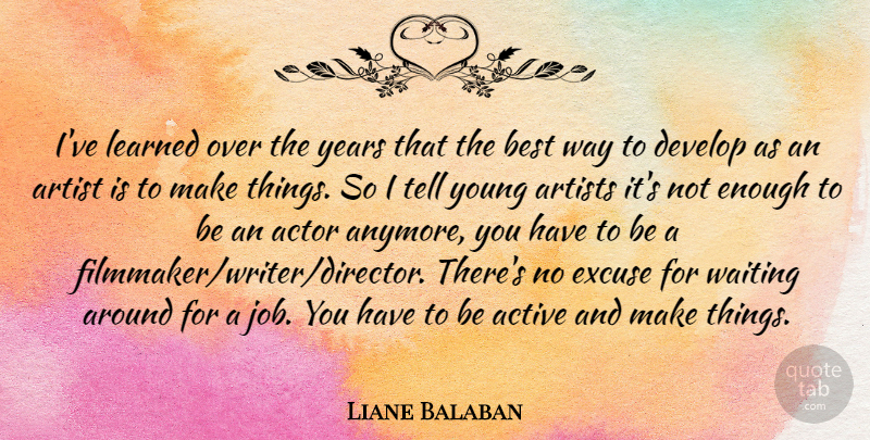 Liane Balaban Quote About Active, Artists, Best, Develop, Excuse: Ive Learned Over The Years...