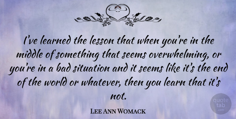 Lee Ann Womack Quote About World, Lessons, Ive Learned: Ive Learned The Lesson That...