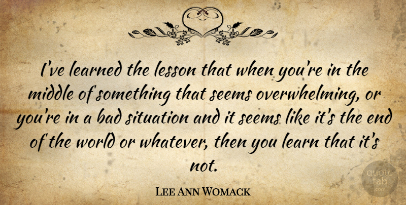 Lee Ann Womack Quote About World, Lessons, Ive Learned: Ive Learned The Lesson That...