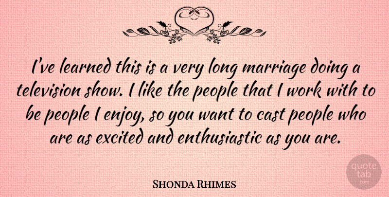 Shonda Rhimes Quote About Cast, Excited, Learned, Marriage, People: Ive Learned This Is A...