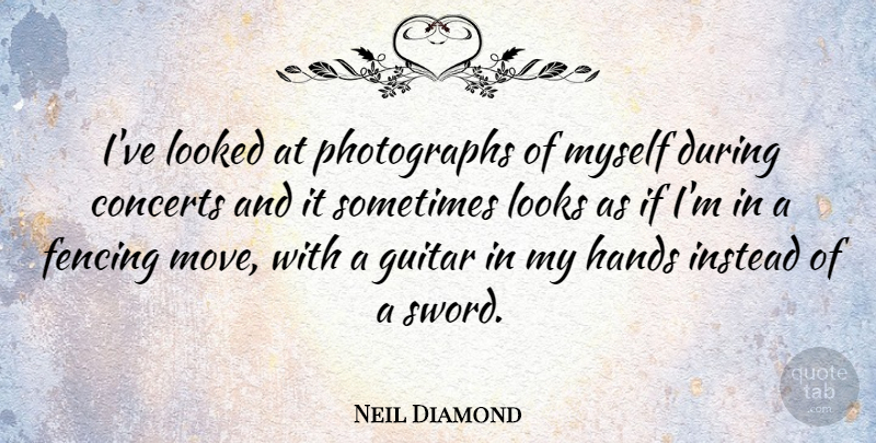 Neil Diamond Quote About American Musician, Concerts, Fencing, Guitar, Hands: Ive Looked At Photographs Of...