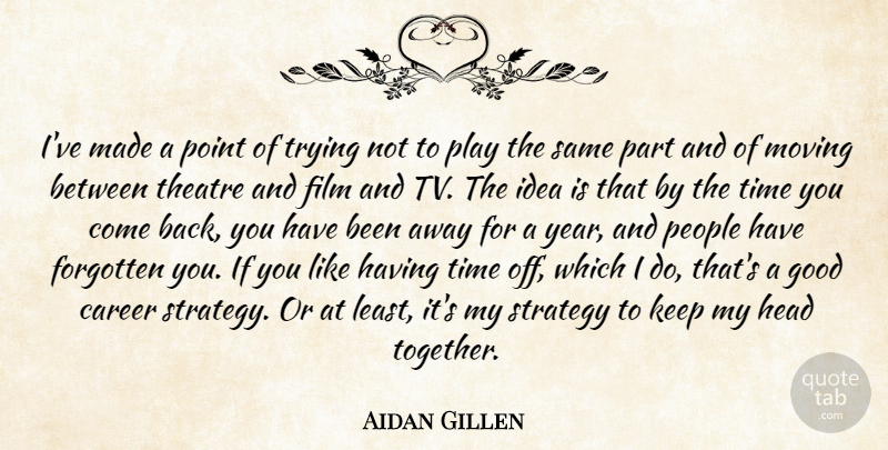 Aidan Gillen Quote About Career, Forgotten, Good, Head, Moving: Ive Made A Point Of...