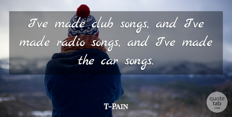 T-Pain Quote About Car: Ive Made Club Songs And...