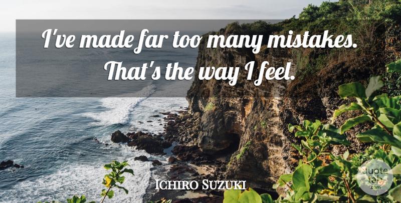 Ichiro Suzuki Quote About Mistake, Way, Made: Ive Made Far Too Many...