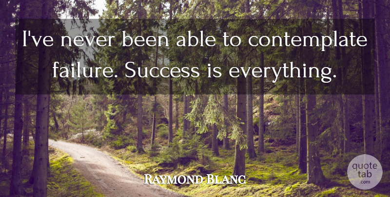 Raymond Blanc Quote About Failure, Able, Success Failure: Ive Never Been Able To...