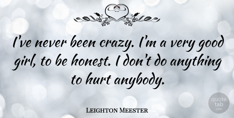 Leighton Meester Quote About Girl, Hurt, Crazy: Ive Never Been Crazy Im...