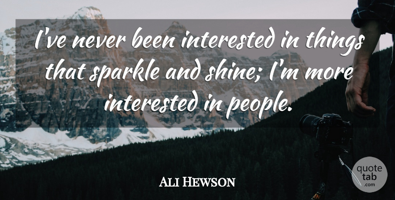 Ali Hewson Quote About People, Shining, Sparkle: Ive Never Been Interested In...