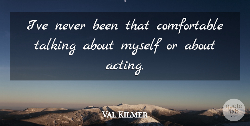 Val Kilmer Quote About undefined: Ive Never Been That Comfortable...