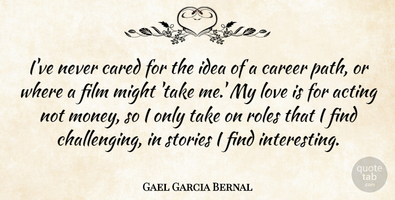 Gael Garcia Bernal Quote About Acting, Cared, Career, Love, Might: Ive Never Cared For The...