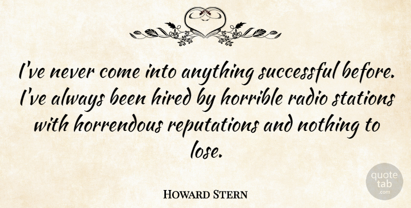 Howard Stern Quote About Successful, Radio, Reputation: Ive Never Come Into Anything...