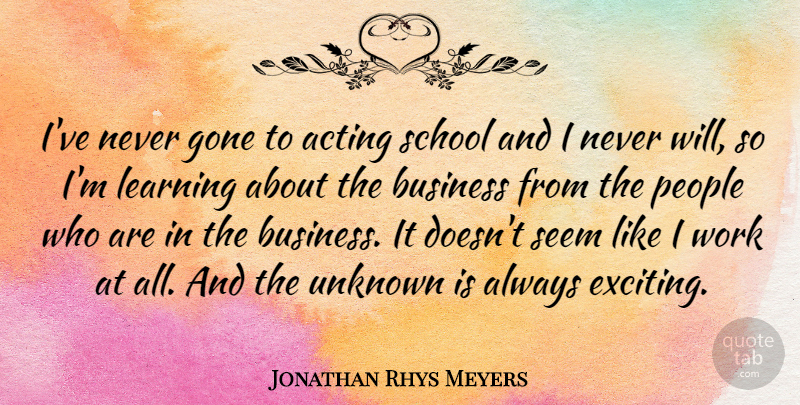 Jonathan Rhys Meyers Quote About Acting, Business, Gone, Learning, People: Ive Never Gone To Acting...