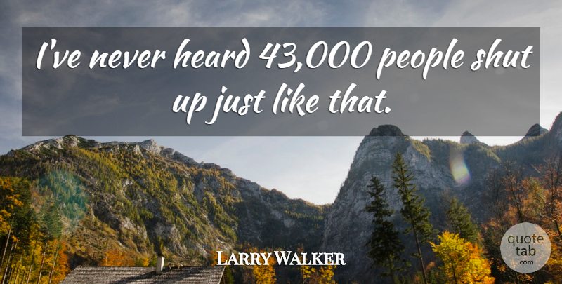 Larry Walker Quote About Heard, People, Shut: Ive Never Heard 43 000...