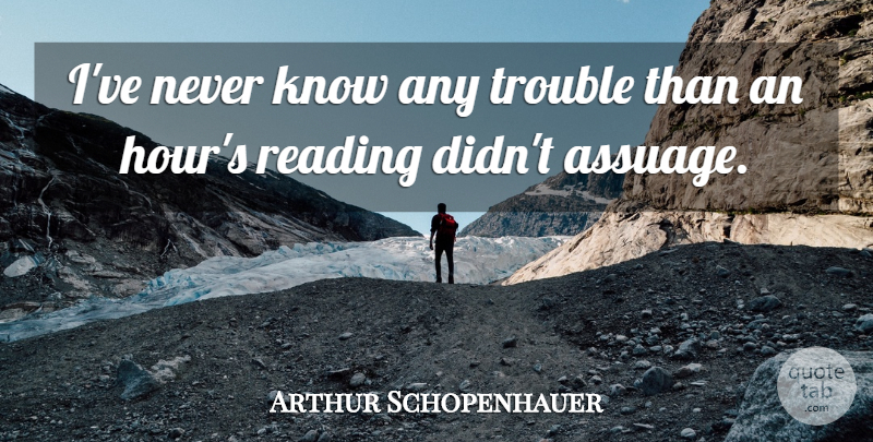 Arthur Schopenhauer Quote About German Philosopher, Reading, Trouble: Ive Never Know Any Trouble...