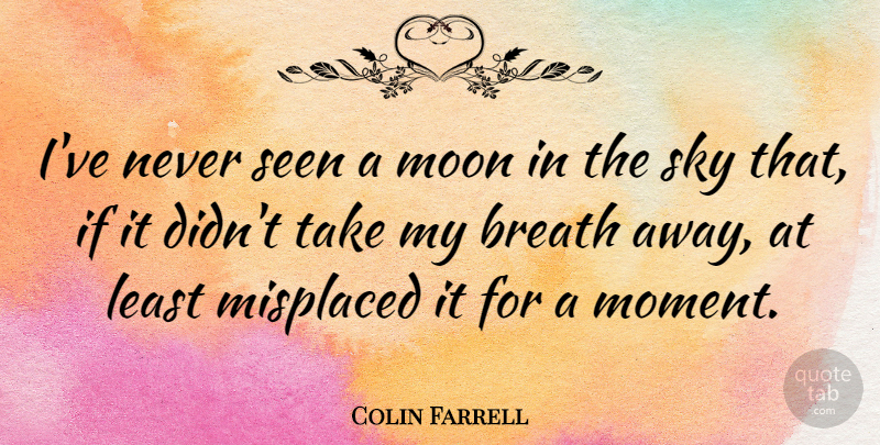 Colin Farrell Quote About Moon, Sky, Moments: Ive Never Seen A Moon...