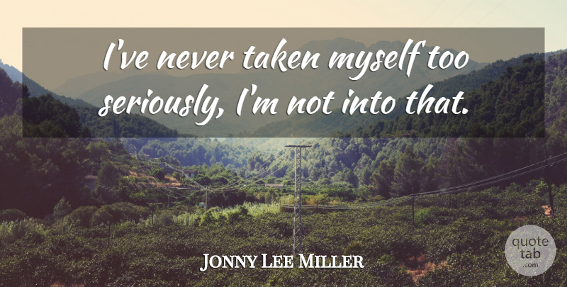 Jonny Lee Miller Quote About Taken: Ive Never Taken Myself Too...