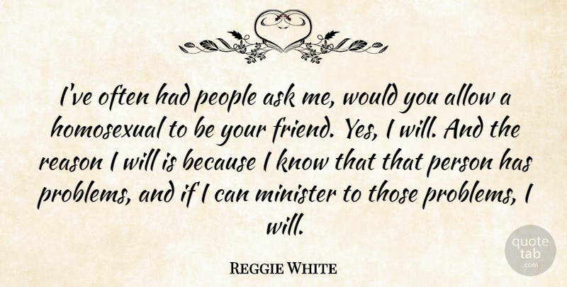 Reggie White Quote About Allow, American Athlete, Ask, Homosexual, Minister: Ive Often Had People Ask...