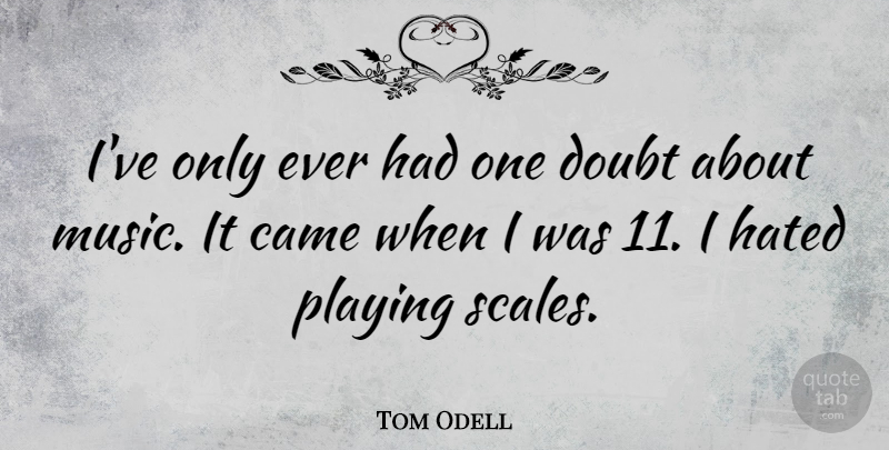 Tom Odell Quote About Came, Music, Playing: Ive Only Ever Had One...