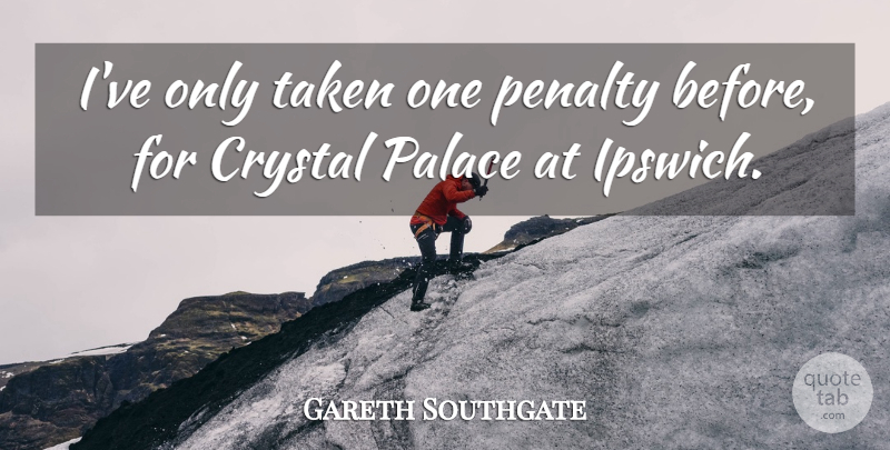 Gareth Southgate Quote About Crystal, Palace, Penalty, Taken: Ive Only Taken One Penalty...