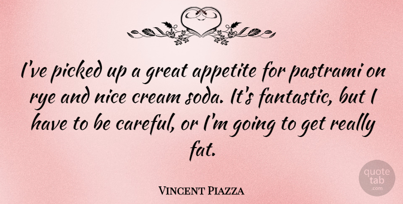 Vincent Piazza Quote About Appetite, Cream, Great, Picked, Rye: Ive Picked Up A Great...