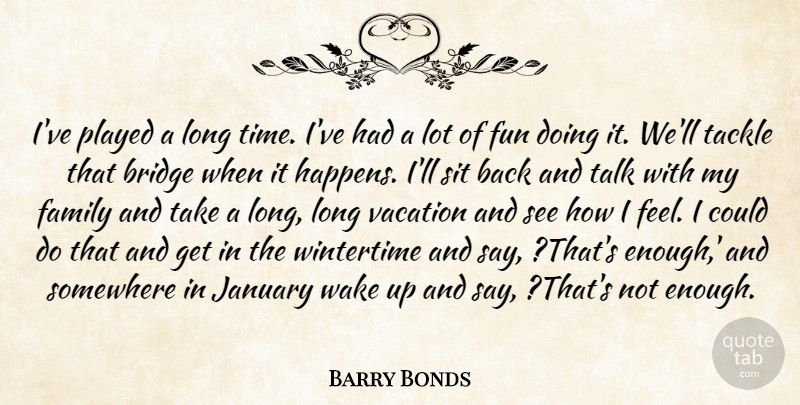 Barry Bonds Quote About Bridge, Family, Fun, January, Played: Ive Played A Long Time...