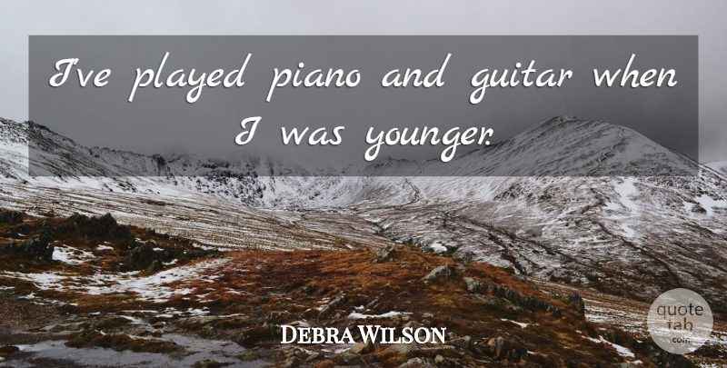 Debra Wilson Quote About Guitar, Piano: Ive Played Piano And Guitar...