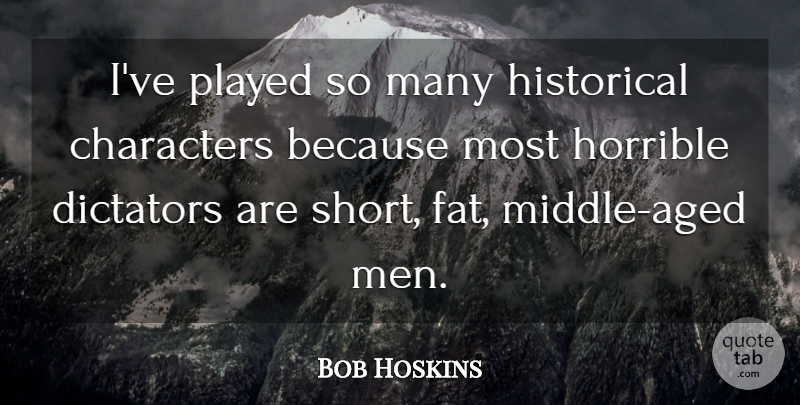 Bob Hoskins Quote About Character, Men, Historical: Ive Played So Many Historical...