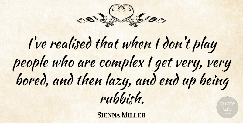 Sienna Miller Quote About Play, People, Bored: Ive Realised That When I...