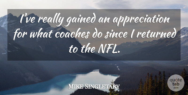 Mike Singletary Quote About Appreciation, Nfl, Coaches: Ive Really Gained An Appreciation...