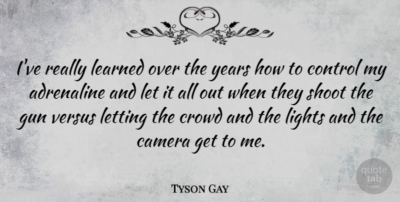 Tyson Gay Quote About Gun, Years, Light: Ive Really Learned Over The...