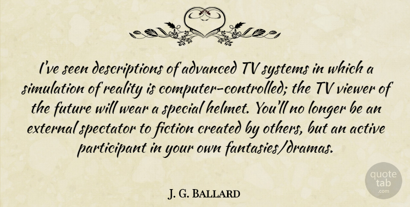 J. G. Ballard Quote About Active, Advanced, Created, External, Fiction: Ive Seen Descriptions Of Advanced...