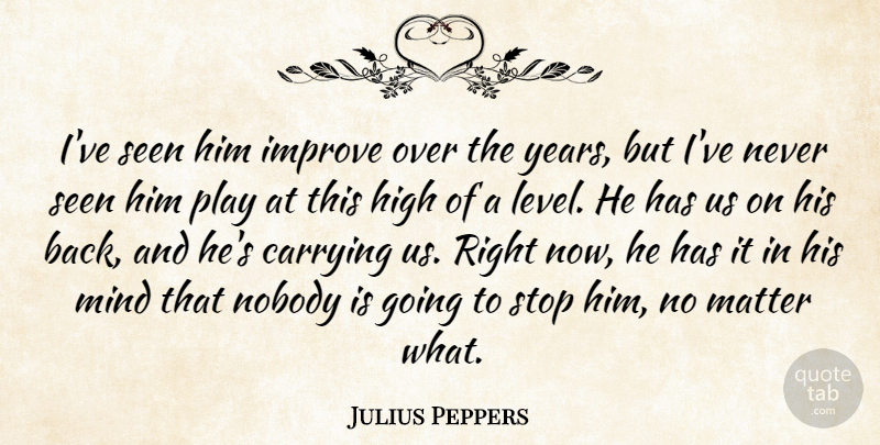 Julius Peppers Quote About Carrying, High, Improve, Matter, Mind: Ive Seen Him Improve Over...