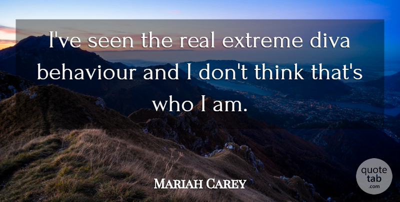 Mariah Carey Quote About Real, Thinking, Who I Am: Ive Seen The Real Extreme...