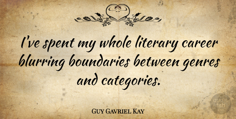 Guy Gavriel Kay Quote About Genres, Spent: Ive Spent My Whole Literary...