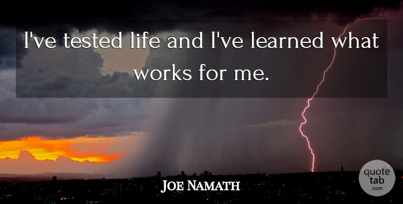 Joe Namath Quote About Ive Learned, Tested: Ive Tested Life And Ive...