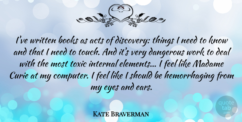 Kate Braverman Quote About Acts, Books, Dangerous, Deal, Internal: Ive Written Books As Acts...