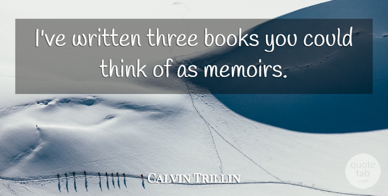 Calvin Trillin Quote About Book, Thinking, Three: Ive Written Three Books You...