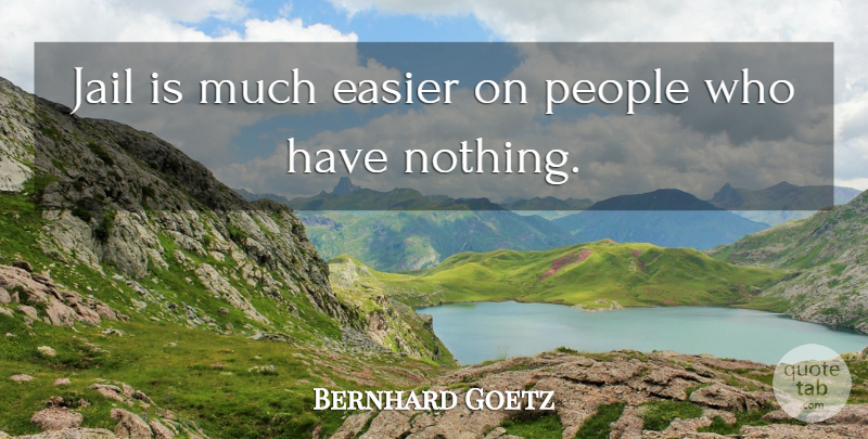 Bernhard Goetz Quote About Jail, People, Easier: Jail Is Much Easier On...