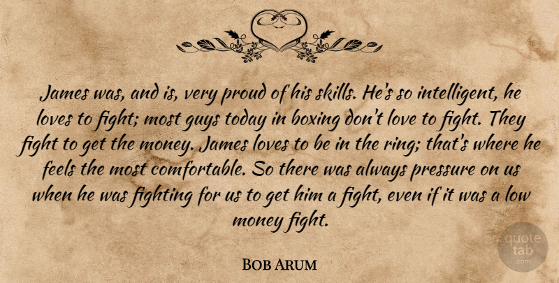 Bob Arum Quote About Boxing, Feels, Fight, Fighting, Guys: James Was And Is Very...