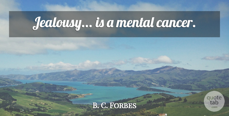 B. C. Forbes Quote About Jealousy, Cancer, Jealous: Jealousy Is A Mental Cancer...
