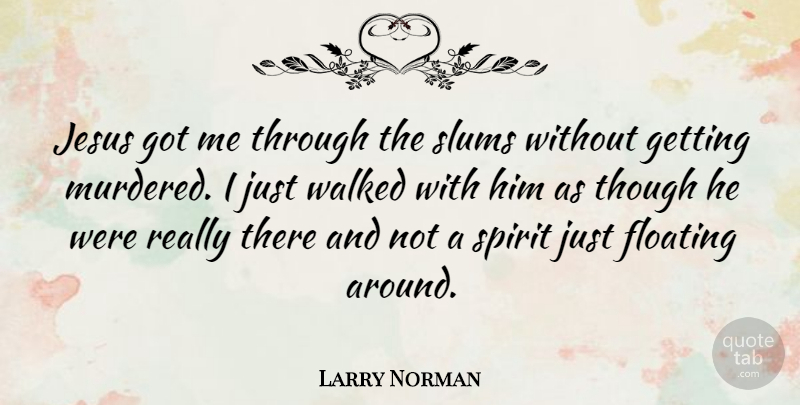 Larry Norman Quote About Jesus, Floating, Spirit: Jesus Got Me Through The...