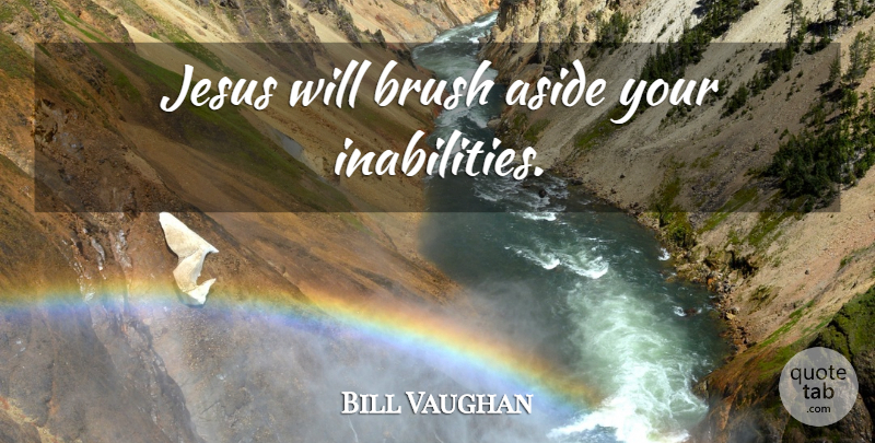 Bill Vaughan Quote About Jesus, Inability, Brushes: Jesus Will Brush Aside Your...