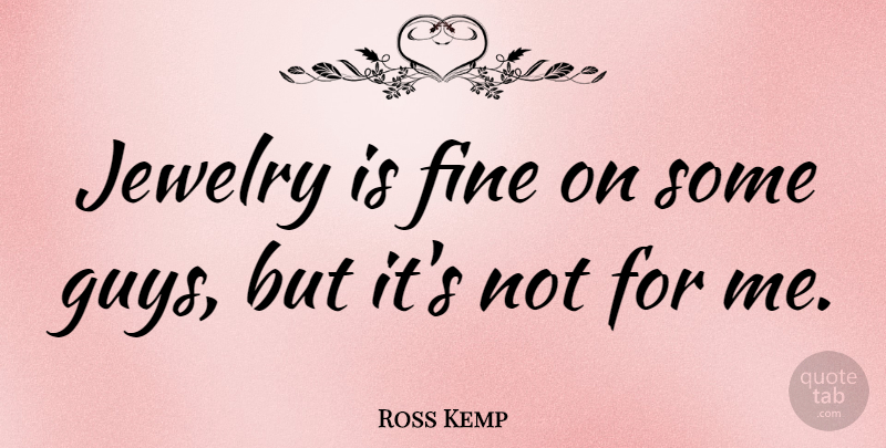 Ross Kemp Quote About Guy, Jewelry, Fine: Jewelry Is Fine On Some...
