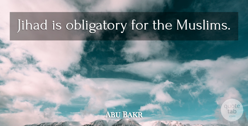 Abu Bakr Quote About Caliphs, Jihad: Jihad Is Obligatory For The...