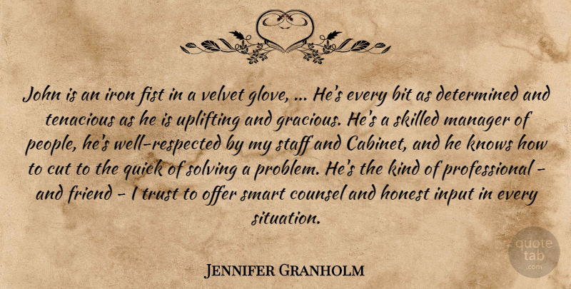 Jennifer Granholm Quote About Bit, Counsel, Cut, Determined, Fist: John Is An Iron Fist...