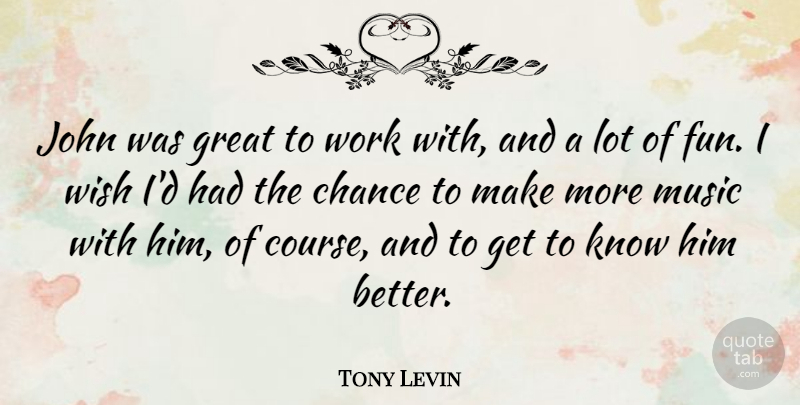 Tony Levin Quote About Chance, Great, John, Music, Wish: John Was Great To Work...