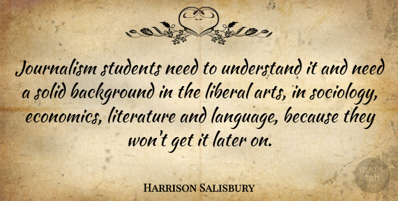 Harrison Salisbury Quote About Art, Literature, Needs: Journalism Students Need To Understand...