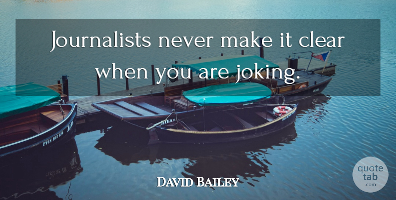 David Bailey Quote About Clear, Journalist: Journalists Never Make It Clear...